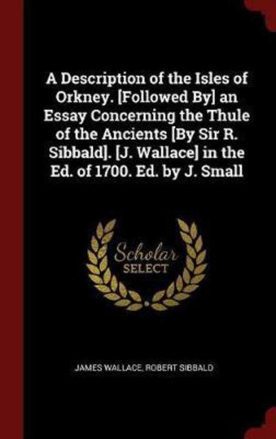 Cover for James Wallace · A Description of the Isles of Orkney. [followed By] an Essay Concerning the Thule of the Ancients [by Sir R. Sibbald]. [j. Wallace] in the Ed. of 1700. Ed. by J. Small (Hardcover Book) (2016)