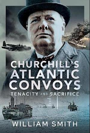 Cover for William Smith · Churchill's Atlantic Convoys: Tenacity &amp; Sacrifice (Gebundenes Buch) (2023)