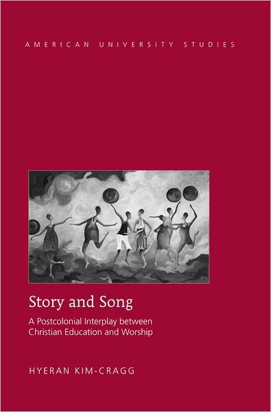 Cover for HyeRan Kim-Cragg · Story and Song: A Postcolonial Interplay between Christian Education and Worship - American University Studies (Innbunden bok) [New edition] (2012)