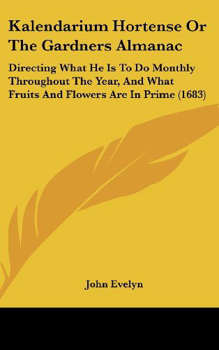 Cover for John Evelyn · Kalendarium Hortense or the Gardners Almanac: Directing What He is to Do Monthly Throughout the Year, and What Fruits and Flowers Are in Prime (1683) (Hardcover Book) (2008)