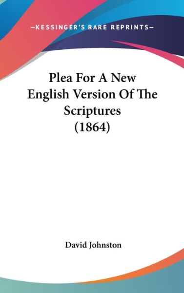 Plea for a New English Version of the Scriptures (1864) - David Johnston - Books - Kessinger Publishing - 9781437251975 - October 27, 2008