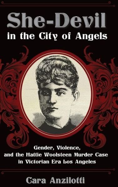 Cover for Cara Anzilotti · She-Devil in the City of Angels: Gender, Violence, and the Hattie Woolsteen Murder Case in Victorian Era Los Angeles (Innbunden bok) (2016)
