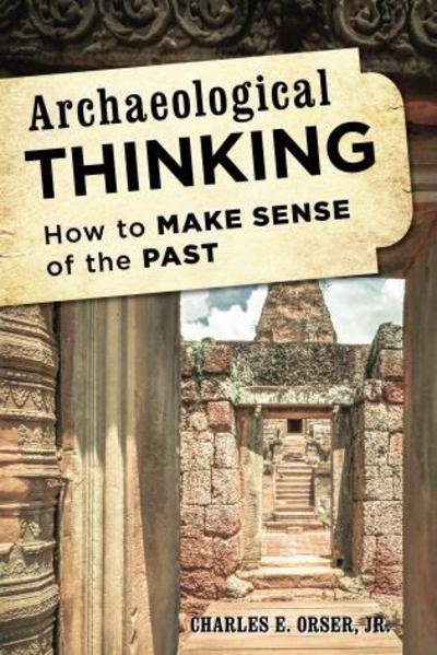 Cover for Orser, Charles E., Jr. · Archaeological Thinking: How to Make Sense of the Past (Hardcover bog) (2014)