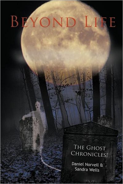 Beyond Life: the Ghost Chronicles! - Daniel Norvell - Bøger - Authorhouse - 9781456793975 - 6. september 2011