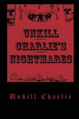 Unkill Charlie's Nightmares - Unkill Charlie - Kirjat - Xlibris, Corp. - 9781469142975 - torstai 2. helmikuuta 2012