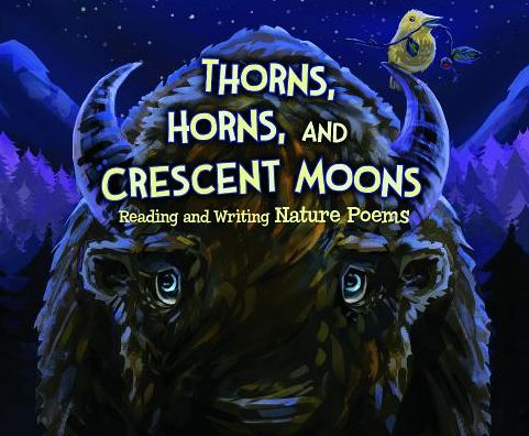 Thorns, Horns, and Crescent Moons: Reading and Writing Nature Poems (Poet in You) - Connie Colwell Miller - Books - Nonfiction Picture Books - 9781479521975 - 2014