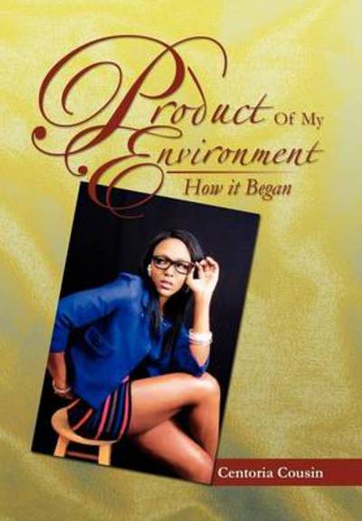 Cover for Centoria Cousin · Product of My Environment: How It Began (Hardcover Book) (2012)