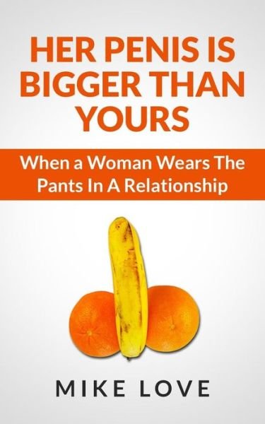 Her Penis is Bigger Than Yours: when a Woman Wears the Pants in a Relationship - Mike Love - Books - Createspace - 9781492755975 - September 18, 2013