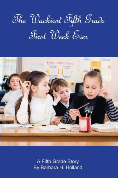 Cover for Barbara H Holland · The Wackiest Fifth Grade First Week Ever: a Fifth Grade Story (Paperback Book) (2013)