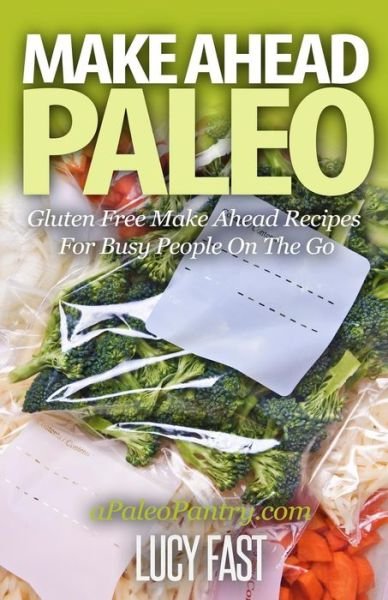 Make Ahead Paleo: Gluten Free Make Ahead Recipes for Busy People on the Go - Lucy Fast - Kirjat - Createspace - 9781505392975 - lauantai 6. joulukuuta 2014