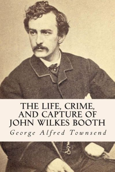 Cover for George Alfred Townsend · The Life, Crime, and Capture of John Wilkes Booth (Pocketbok) (2015)