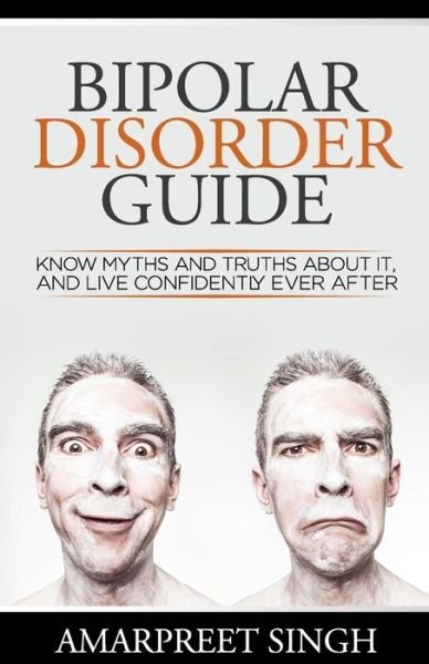 Cover for Amarpreet Singh · Bipolar Disorder Guide - Learn All You Need to About Bipolar Disorder: Know Myths and Truths About It, and Live Confidently Ever After (Paperback Book) (2015)