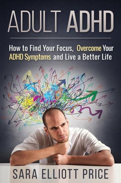 Cover for Sara Elliott Price · Adult Adhd: How to Find Your Focus, Overcome Your Adhd Symptoms and Live a Better Life (Pocketbok) (2015)