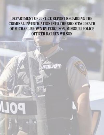 Cover for U S Department of Justice · Department of Justice Report Regarding the Criminal Investigation Into The Shooting Death of Michael Brown by Ferguson, Missouri Police Officer Darren Wilson (Paperback Bog) (2016)