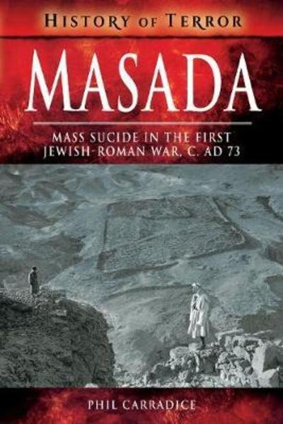 Masada: Mass Sucide in the First Jewish-Roman War, c. AD 73 - History of Terror Series - Phil Carradice - Books - Pen & Sword Books Ltd - 9781526728975 - February 11, 2019