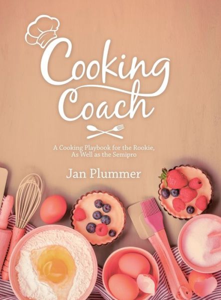 Cooking Coach A Cooking Playbook for the Rookie, As Well As the Semipro - Jan Plummer - Books - iUniverse, Incorporated - 9781532093975 - May 19, 2020