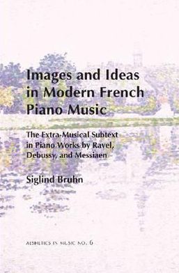 Cover for Siglind Bruhn · Images and Ideas in Modern French Piano Music: The Extra-Musical Subtext in Piano Works by Ravel, Debussy, and Messiaen - Aesthetics in Music (Paperback Book) (2010)