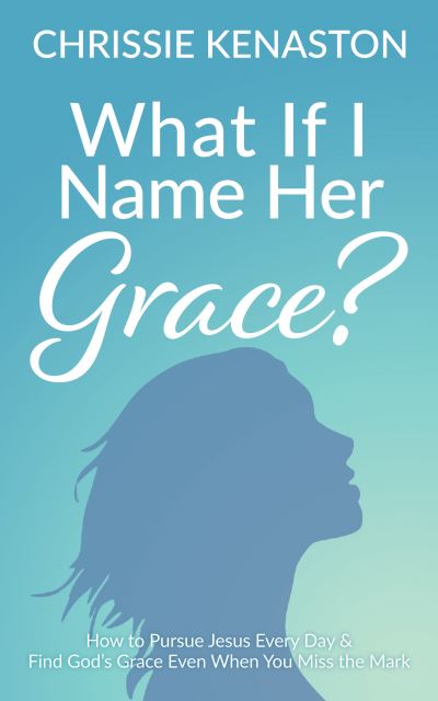 Cover for Chrissie Kenaston · What If I Name Her Grace?: How to Pursue Jesus Every Day &amp; Find God's Grace Even When You Miss the Mark (Paperback Book) (2021)