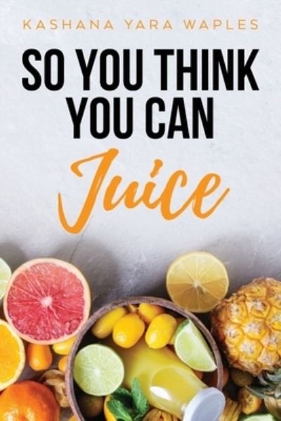 Cover for Kashana Yara Waples · So You Think You Can Juice (Paperback Book) [Large type / large print edition] (2020)