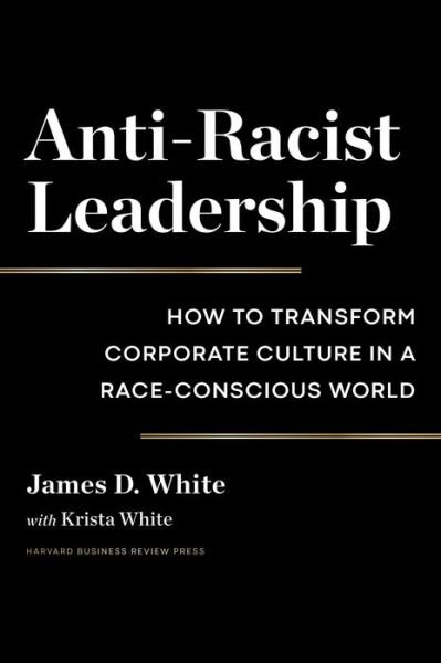Cover for James D. White · Anti-Racist Leadership: How to Transform Corporate Culture in a Race-Conscious World (Gebundenes Buch) (2022)