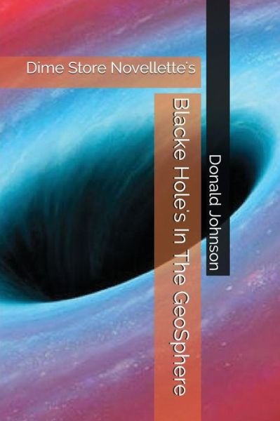 Blacke Hole's in the Geosphere - Donald Johnson - Boeken - Independently Published - 9781717814975 - 19 juli 2018