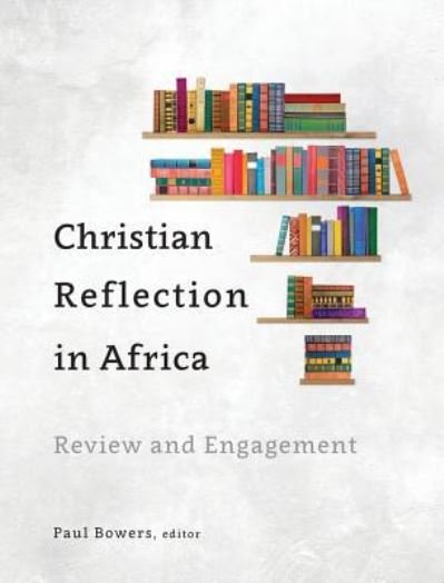 Christian Reflection in Africa: Review and Engagement - Paul Bowers - Książki - Langham Publishing - 9781783688975 - 5 lipca 2018