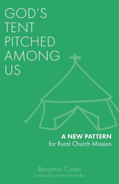 God's Tent Pitched Among Us: A New Pattern for Rural Church Mission - Benjamin Carter - Books - Sacristy Press - 9781789590975 - April 20, 2020
