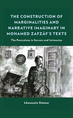 Cover for Lhoussain Simour · The Construction of Marginalities and Narrative Imaginary in Mohamed Zafzaf's Texts: The Postcolony in Secrets and Intimacies (Hardcover Book) (2022)