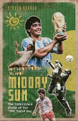 In the Heat of the Midday Sun: The Indelible Story of the 1986 World Cup - Steven Scragg - Bøger - Pitch Publishing Ltd - 9781801500975 - 9. maj 2022