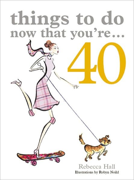 Cover for Rebecca Hall · Things to Do Now That You're 40 - Things To Do Now That You're (Paperback Book) (2007)