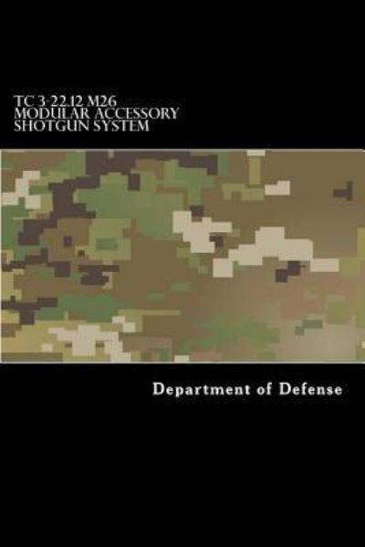 TC 3-22.12 M26 Modular Accessory Shotgun System - Department of Defense - Books - Createspace Independent Publishing Platf - 9781981310975 - December 2, 2017