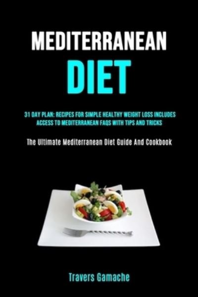 Cover for Travers Gamache · Mediterranean Diet: 31 Day Plan: Recipes For Simple Healthy Weight Loss Includes Access To Mediterranean Faqs With Tips And Tricks (The Ultimate Mediterranean Diet Guide And Cookbook) (Taschenbuch) (2019)
