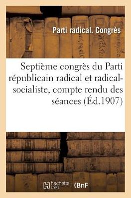 Cover for Parti Radical Congrès · Septieme Congres Du Parti Republicain Radical Et Radical-Socialiste, Compte Rendu Des Seances (Paperback Book) (2018)