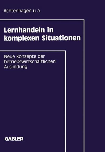 Cover for Frank U a Achtenhagen · Lernhandeln in Komplexen Situationen: Neue Konzepte in Der Betriebswirtschaftlichen Ausbildung (Paperback Book) [1992 edition] (1992)