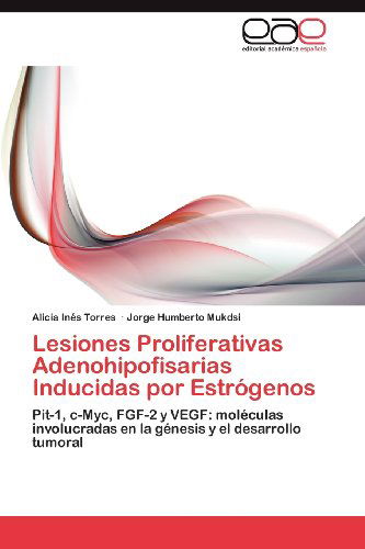 Cover for Jorge Humberto Mukdsi · Lesiones Proliferativas Adenohipofisarias Inducidas Por Estrógenos: Pit-1, C-myc, Fgf-2 Y Vegf: Moléculas Involucradas en La Génesis Y El Desarrollo Tumoral (Paperback Book) [Spanish edition] (2012)