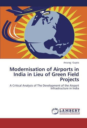 Cover for Anurag Gupta · Modernisation of Airports in India in Lieu of Green Field Projects: a Critical Analysis of the Development of the Airport Infrastructure in India (Paperback Book) (2012)