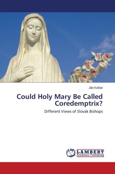 Could Holy Mary Be Called Coredemptrix? - Ko Iar Jan - Boeken - LAP Lambert Academic Publishing - 9783659303975 - 4 mei 2015