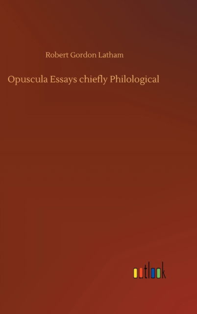 Cover for Robert Gordon Latham · Opuscula Essays chiefly Philological (Gebundenes Buch) (2020)