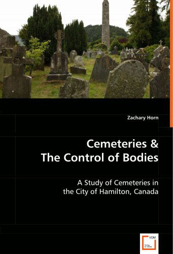 Cover for Zachary Horn · Cemeteries &amp; the Control of  Bodies: a Study of Cemeteries in the City of Hamilton, Canada (Paperback Book) (2008)