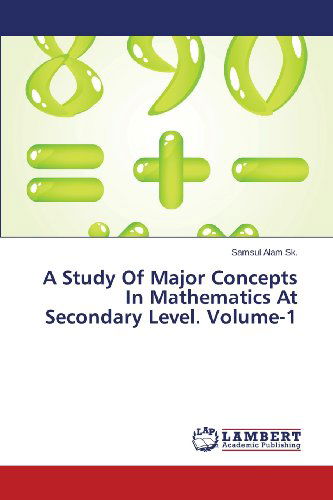 A Study of Major Concepts in Mathematics at Secondary Level. Volume-1 - Samsul Alam Sk. - Books - LAP LAMBERT Academic Publishing - 9783846538975 - December 14, 2013