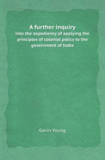 Cover for Gavin Young · A Further Inquiry into the Expediency of Applying the Principles of Colonial Policy to the Government of India (Paperback Book) (2013)