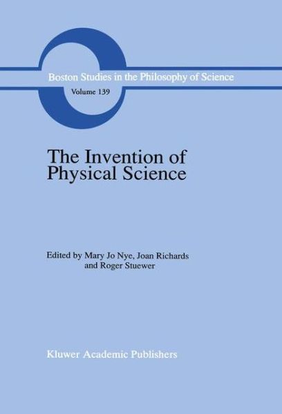 Cover for M J Nye · The Invention of Physical Science: Intersections of Mathematics, Theology and Natural Philosophy Since the Seventeenth Century Essays in Honor of Erwin N. Hiebert - Boston Studies in the Philosophy and History of Science (Paperback Book) [Softcover reprint of the original 1st ed. 1992 edition] (2012)