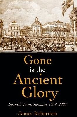 Cover for James Robertson · Gone is the Ancient Glory: Spanish Town Jamaica 1534-2000 (Taschenbuch) (2012)
