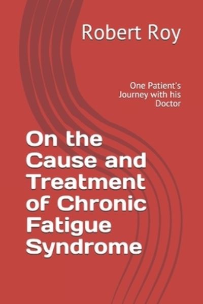 Cover for Robert Roy · On the Cause and Treatment of Chronic Fatigue Syndrome: One Patient's Journey With His Doctor (Paperback Book) (2021)