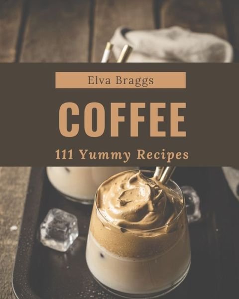 Cover for Elva Braggs · 111 Yummy Coffee Recipes (Paperback Book) (2020)