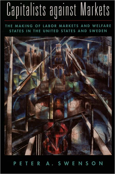 Cover for Swenson, Peter A. (Professor of Political Science, Professor of Political Science, Northwestern University) · Capitalists against Markets: The Making of Labor Markets and Welfare States in the United States and Sweden (Paperback Book) (2002)