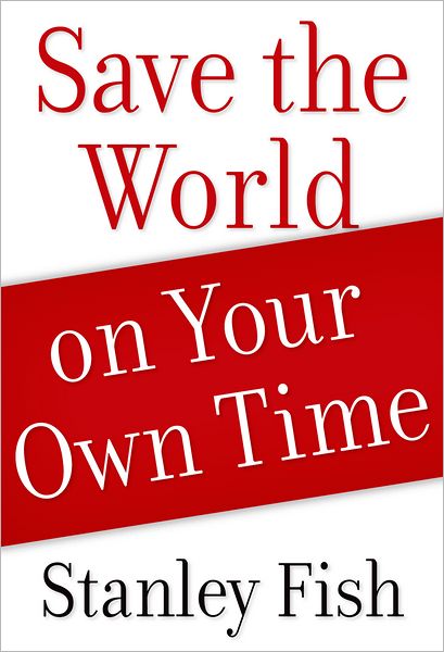 Cover for Fish, Stanley (Davidson-Kahn Distinguished Professor and Professor of Law, Davidson-Kahn Distinguished Professor and Professor of Law, Florida International University) · Save the World on Your Own Time (Paperback Book) (2012)