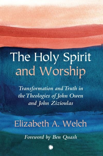 Cover for Elizabeth A. Welch · The Holy Spirit and Worship: Transformation and Truth in the Theologies of John Owen and John Zizioulas (Paperback Book) (2022)