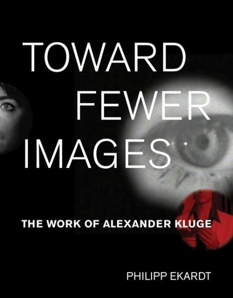 Cover for Ekardt, Philipp (Reasearch Associate, University of London) · Toward Fewer Images: The Work of Alexander Kluge - October Books (Hardcover bog) (2018)