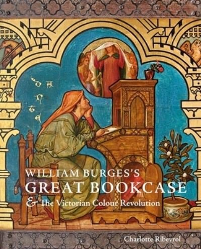 William Burges's Great Bookcase and The Victorian Colour Revolution - Charlotte Ribeyrol - Livros - Yale University Press - 9780300267976 - 23 de maio de 2023